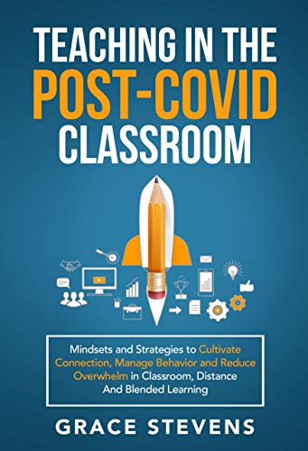 Teaching in the Post Covid Classroom: Mindsets and Strategies to Cultivate Connection, Manage Behavior and Reduce Overwhelm in Classroom, Distance and ... for Teachers and School Administrators)