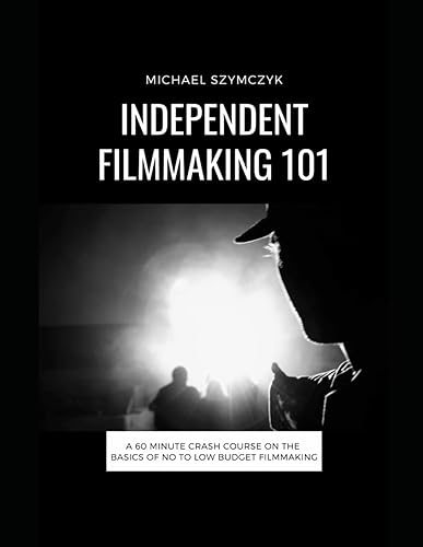 Independent Filmmaking 101: A 60 Minute Crash Course On The Basics Of No To Low Budget Filmmaking (Independent Filmmaking Series by Michael Szymczyk)