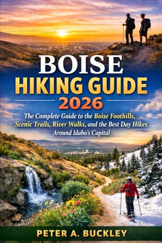 Boise Hiking Guide 2026: The Complete Guide to the Boise Foothills, Scenic Trails, River Walks, and...
