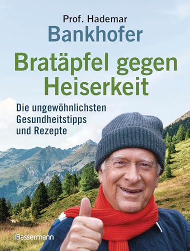 Bratäpfel gegen Heiserkeit - Die ungewöhnlichsten Gesundheitstipps und Rezepte: Alte und vergessene Hausrezepte mit erstaunlicher Wirkung