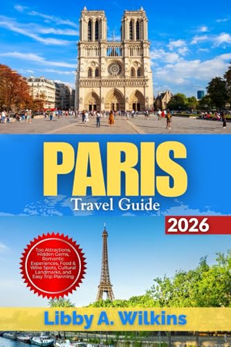PARIS Travel Guide 2026: Top Attractions, Hidden Gems, Romantic Experiences, Food & Wine Spots, Cultural Landmarks, and Easy Trip Planning