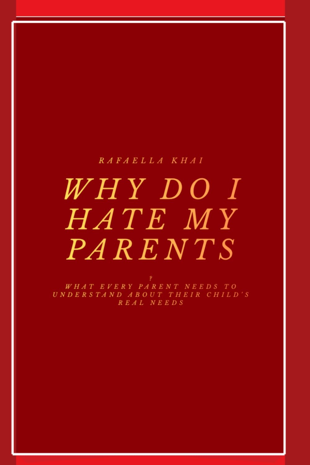 Why Do I Hate My Parents?: What Every Parent Needs to Understand About Their Child's Real Needs
