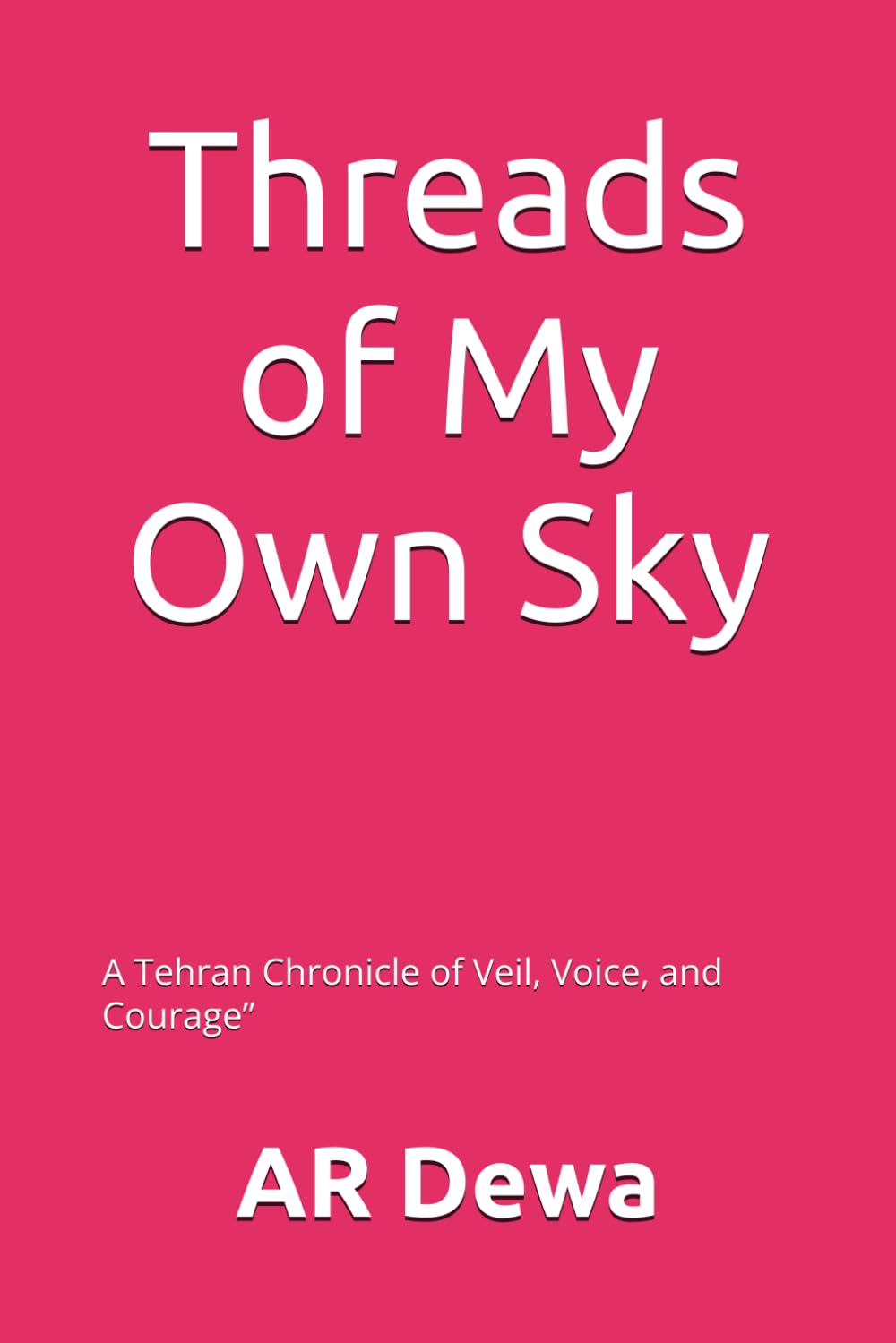 Threads of My Own Sky: A Tehran Chronicle of Veil,Voice, and Courage”