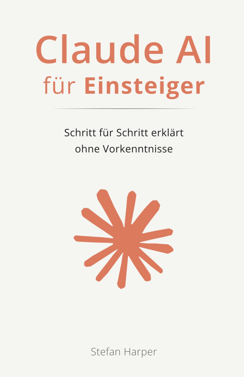 Claude AI für Einsteiger: Schritt für Schritt erklärt – ohne Vorkenntnisse (Claude AI für alle)