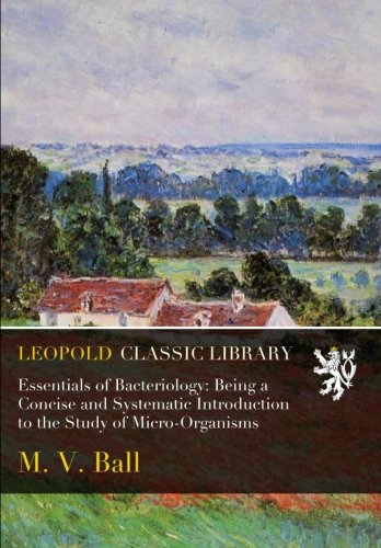 Essentials of Bacteriology: Being a Concise and Systematic Introduction to the Study of Micro-Organisms