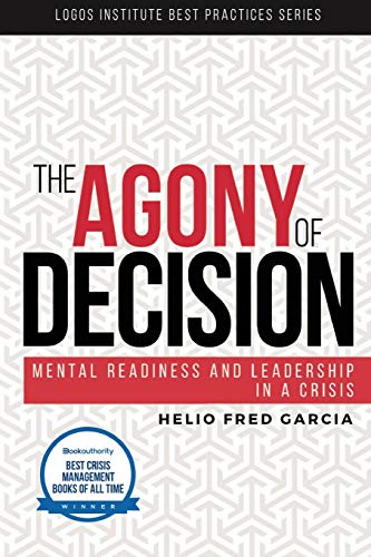 The Agony Of Decision: Mental Readiness And Leadership In A Crisis: Volume 1 (Logos Institute Best Practices Series)