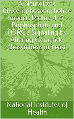 A Neurotoxic Glycerophosphocholine Impacts PtdIns-4, 5-Bisphosphate and TORC2 Signaling by Altering Ceramide Biosynthesis in Yeast (English Edition)