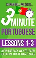 3 Minute Portuguese: Lesson 1-3: A fun and easy way to learn Portuguese for the busy learner 1520191626 Book Cover