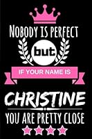 Nobody is perfect but if your name is Christine you are pretty close: Funny & Cool Personalized Gift Notebook For Women who are named "Christine" 1721263446 Book Cover