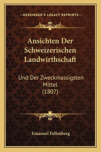 Ansichten Der Schweizerischen Landwirthschaft: Und Der Zweckmassigsten Mittel (1807) (English and German Edition)