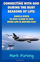 Connecting with God During the Busy Seasons of Life: Simple Steps to Stay Close to God when Life is Moving Fast 1502528371 Book Cover