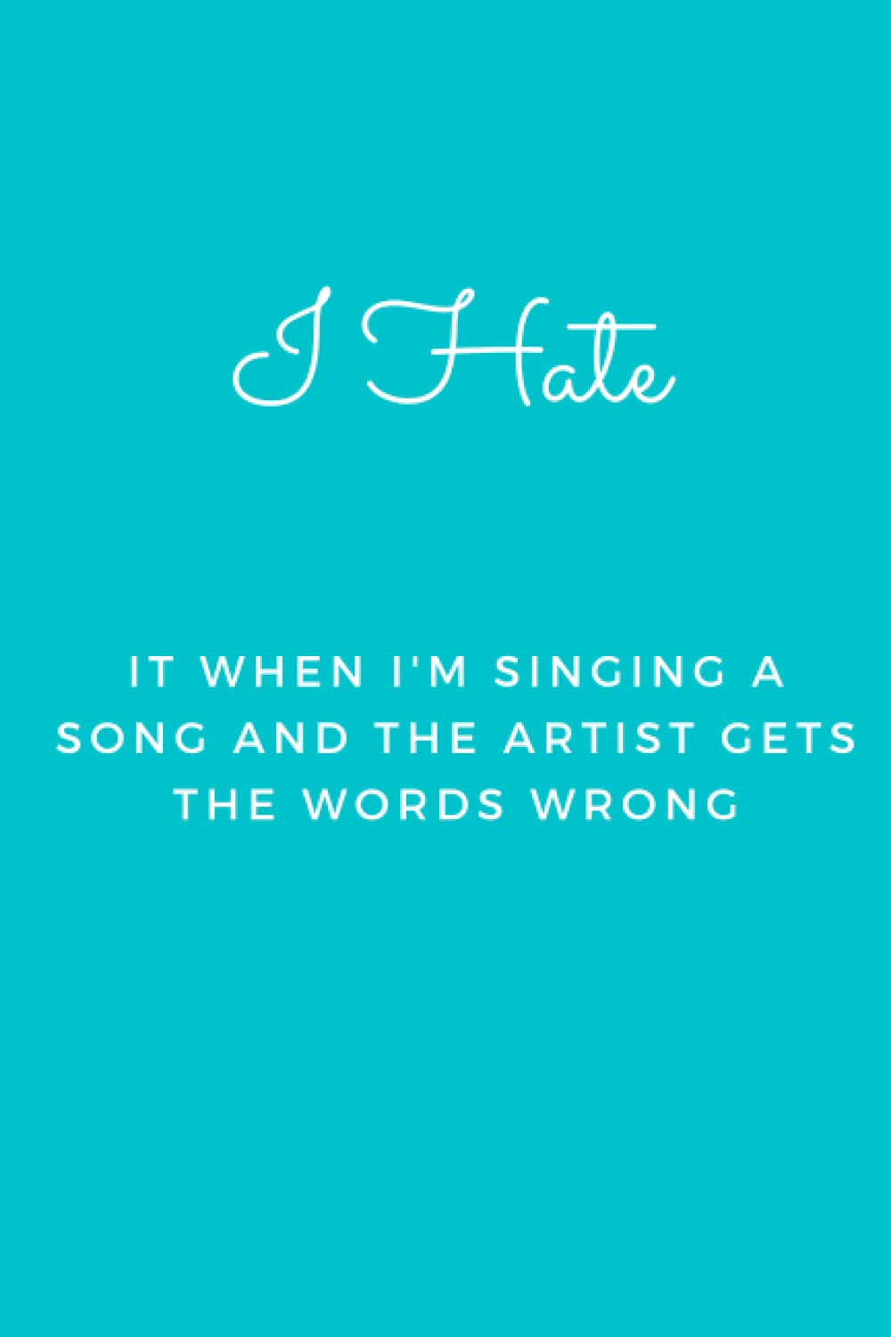I Hate It When I'm Singing A Song and The Artist Gets The Words Wrong: Blank Lined Journal Notebook (Funny Office Holiday Journals): WTF Notebooks