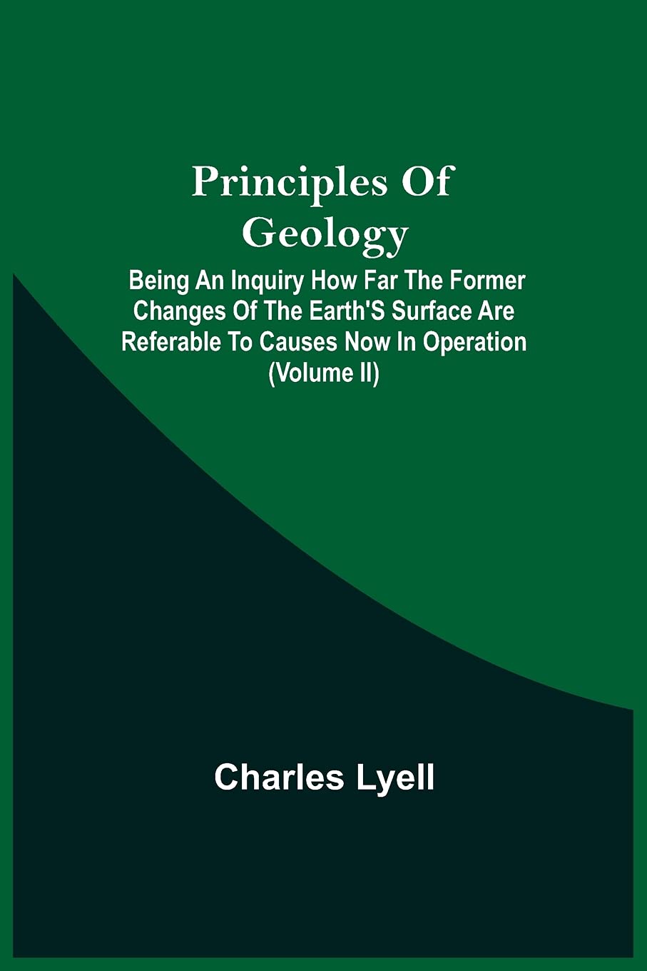Principles Of Geology; Being An Inquiry How Far The Former Changes Of The Earth'S Surface Are Referable To Causes Now In Operation (Volume Ii)