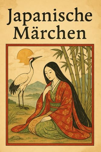 Japanische Märchen: Traditionelle Märchen und zeitlose Weisheiten aus dem Land der aufgehenden Sonne