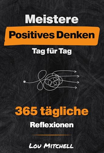 Meistere Positives Denken – Tag für Tag: Ein Jahr mit 365 sorgfältig ausgewählten Inspirationen voller tiefer und umsetzbarer Weisheit. Jeden Tag, eine Seite, ein Zitat, eine Reflexion