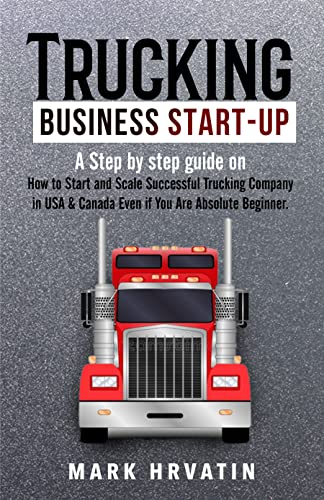 Trucking Business Start-Up : Step by step guide on how to start and scale a successful trucking company in the USA & Canada even if you are an absolute beginner.