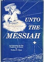 Unto the Messiah: An Exposition of the Prophecies of Daniel B0006EGPFY Book Cover