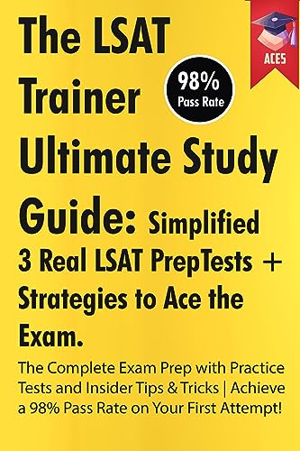 The LSAT Trainer Ultimate Study Guide: Simplified 3 Real LSAT PrepTests + Strategies to Ace the Exam The Complete Exam Prep with Practice Tests and Insider ... a 98% Pass Rate on Your First Attempt!