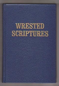 Hardcover Wrested Scriptures: A Christadelphian Handbook of Suggested Explanations to Difficult Passages Book