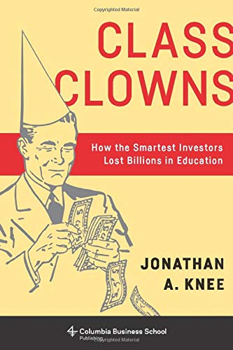 Class Clowns: How the Smartest Investors Lost Billions in Education (Columbia Business School Publis
