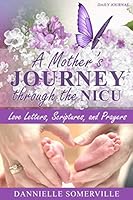 A Mother's Journey Through the NICU: Love Letters, Scriptures, and Prayers 1999136101 Book Cover