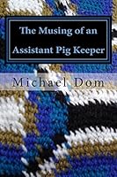 The Musing of an Assistant Pig Keeper: Poetry & Prose 1490505970 Book Cover