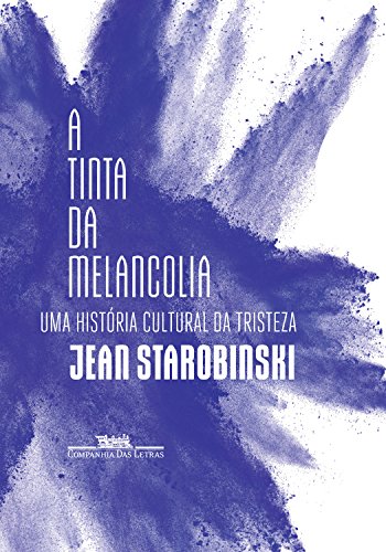 A tinta da melancolia: Uma história cultural da tristeza por [Jean Starobinski, Rosa Freire D'Aguiar]