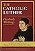 Catholic Luther, The: His Early Writings