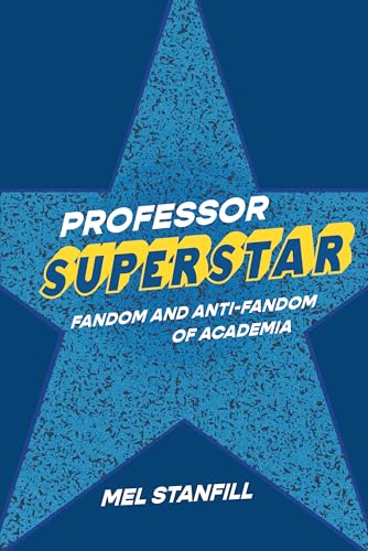 Professor Superstar: Fandom and Anti-Fandom of Academia (Digital Culture Books)