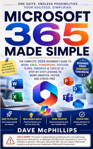 Microsoft 365 Made Simple : The Complete 2026 Beginner's Guide to Word, Excel, PowerPoint, Outlook, Teams, OneDrive & Copilot AI -- Step-by-Step Lessons ... and Software Running Modern Work and Life)