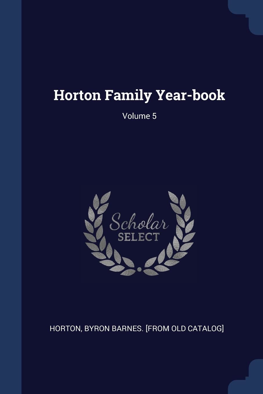 Horton Family Yearbook; Volume 5 Horton, Byron Barnes. [from old