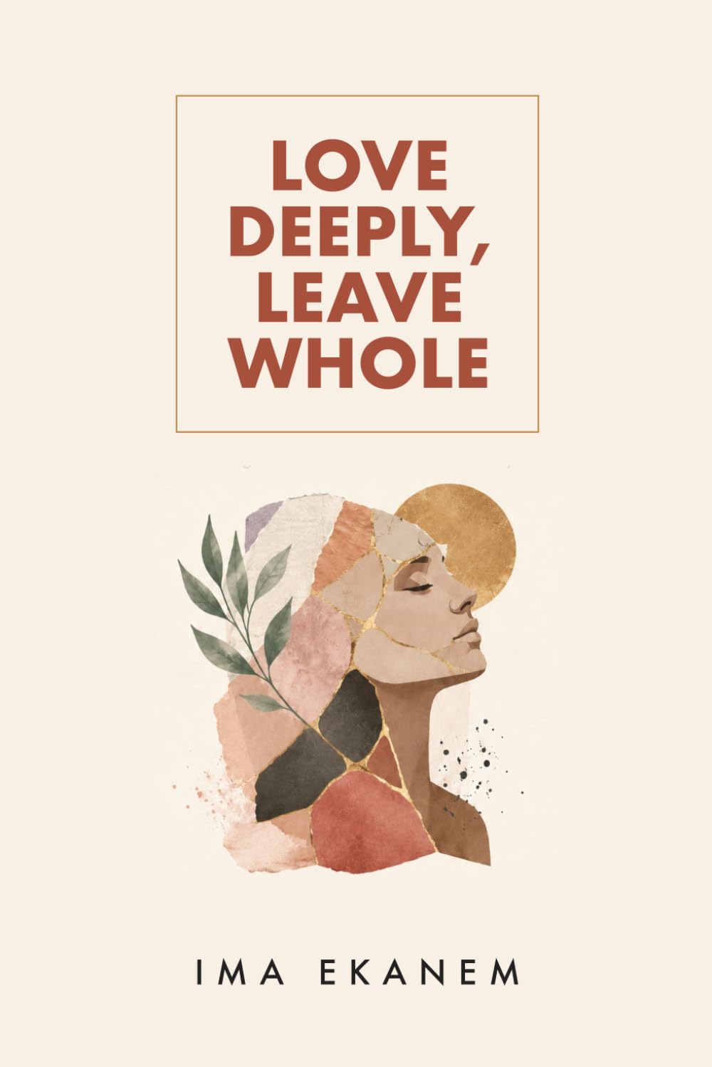 Love Deeply, Leave Whole: How to Heal After Betrayal, Rebuild Your Life and Trust Yourself Again