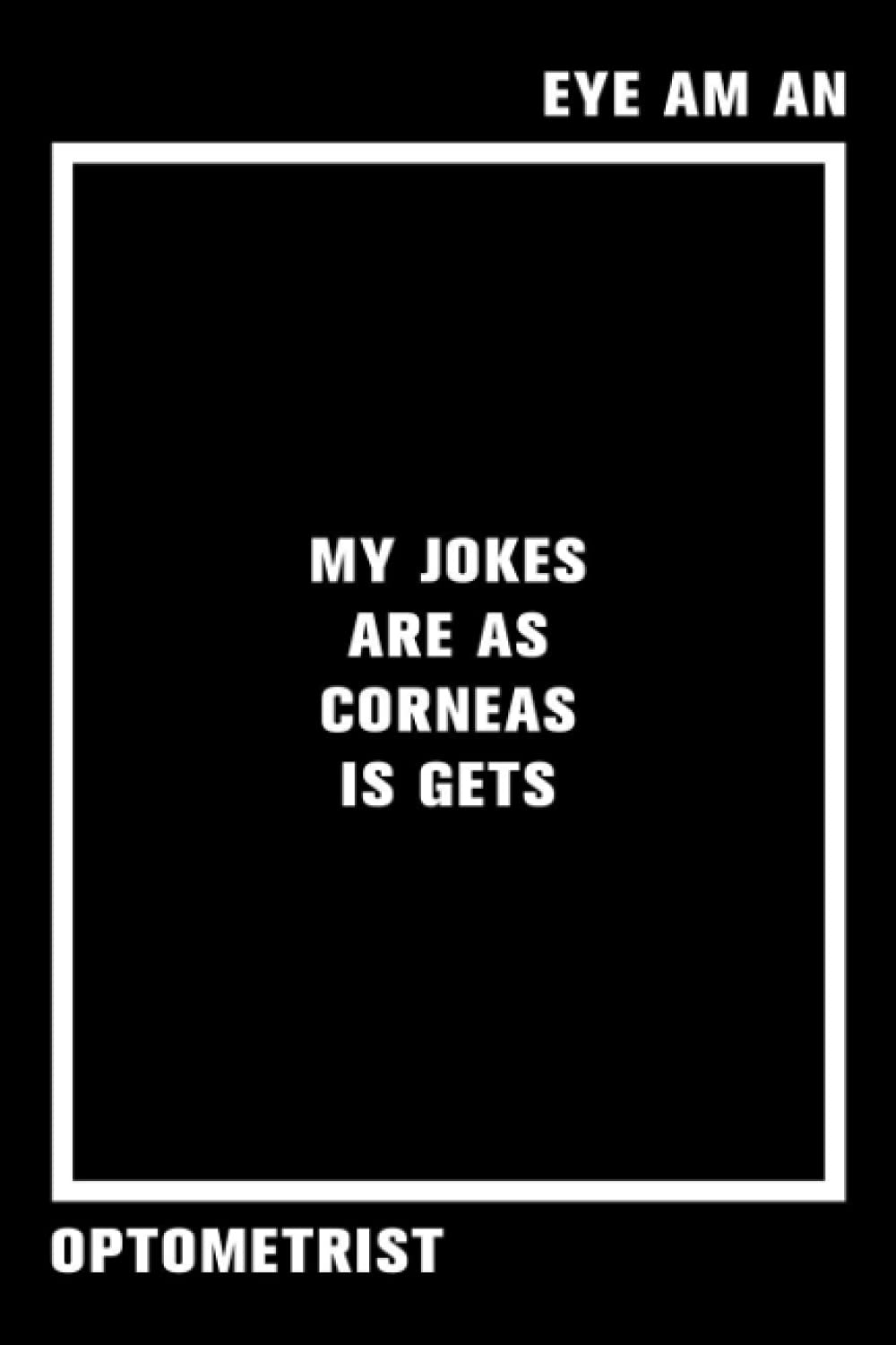 Eye Am An Optometrist My Jokes Are As Corneas Is Gets :: An Awesome Notebook With Ruled Interior | Funny Optometrist Notebook | Healthcare Journal For ... Ophthalmology,Healthcare Medical Assistants