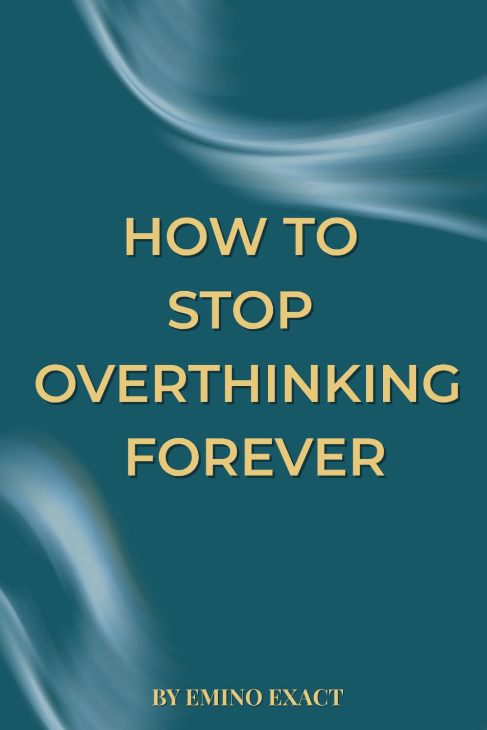 How to Stop Overthinking Forever: : A Journey to Inner Peace and Mental Clarity