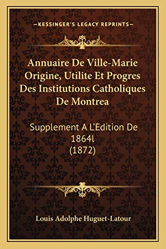 Annuaire De Ville-Marie Origine, Utilite Et Progres Des Institutions Catholiques De Montrea: Supplement A L'Edition De 1864l (1872) (French Edition)