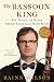 The Bassoon King: Art, Idiocy, and Other Sordid Tales from the Band Room