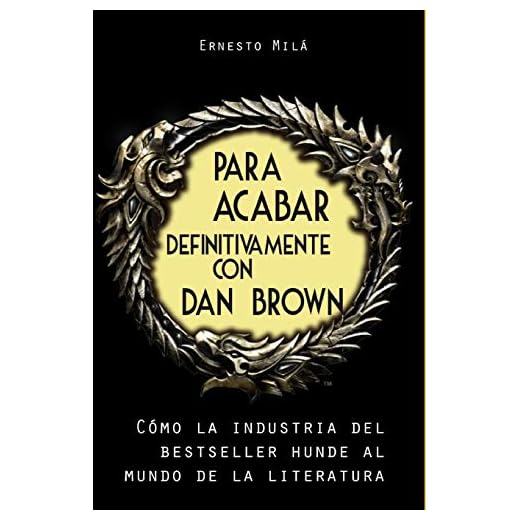 Para acabar definitivamente con Dan Brown: Cómo la Industria del Bestseller hunde al Mundo de la Literatura