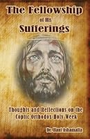 The Fellowship of His Sufferings: Thoughts and Reflections on the Coptic Orthodox Holy Week 1542391415 Book Cover
