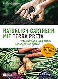 Natürlich gärtnern mit Terra Preta: Praxiswissen für Garten, Hochbeet und Balkon. Schwarzerde einfach selber machen