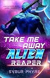Take Me Away, Alien Reaper: Science Fiction Romance (Anywhere But Here Book 1) (English Edition)