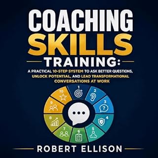 Coaching Skills Training: A Practical 10-Step System to Ask Better Questions, Unlock Potential, and Lead Transformational Con