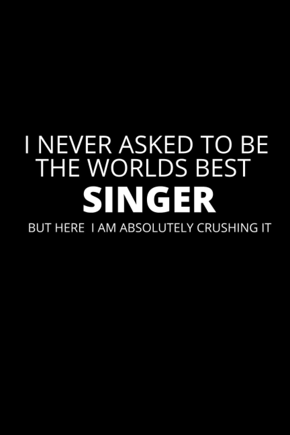 I Never Asked To Be the Worlds Best Singer: Lined Funny Singer Notebook, 100 Page Gag Gift, Stocking Filler, Secret Santa Card Alternative, Singer Birthday Gift