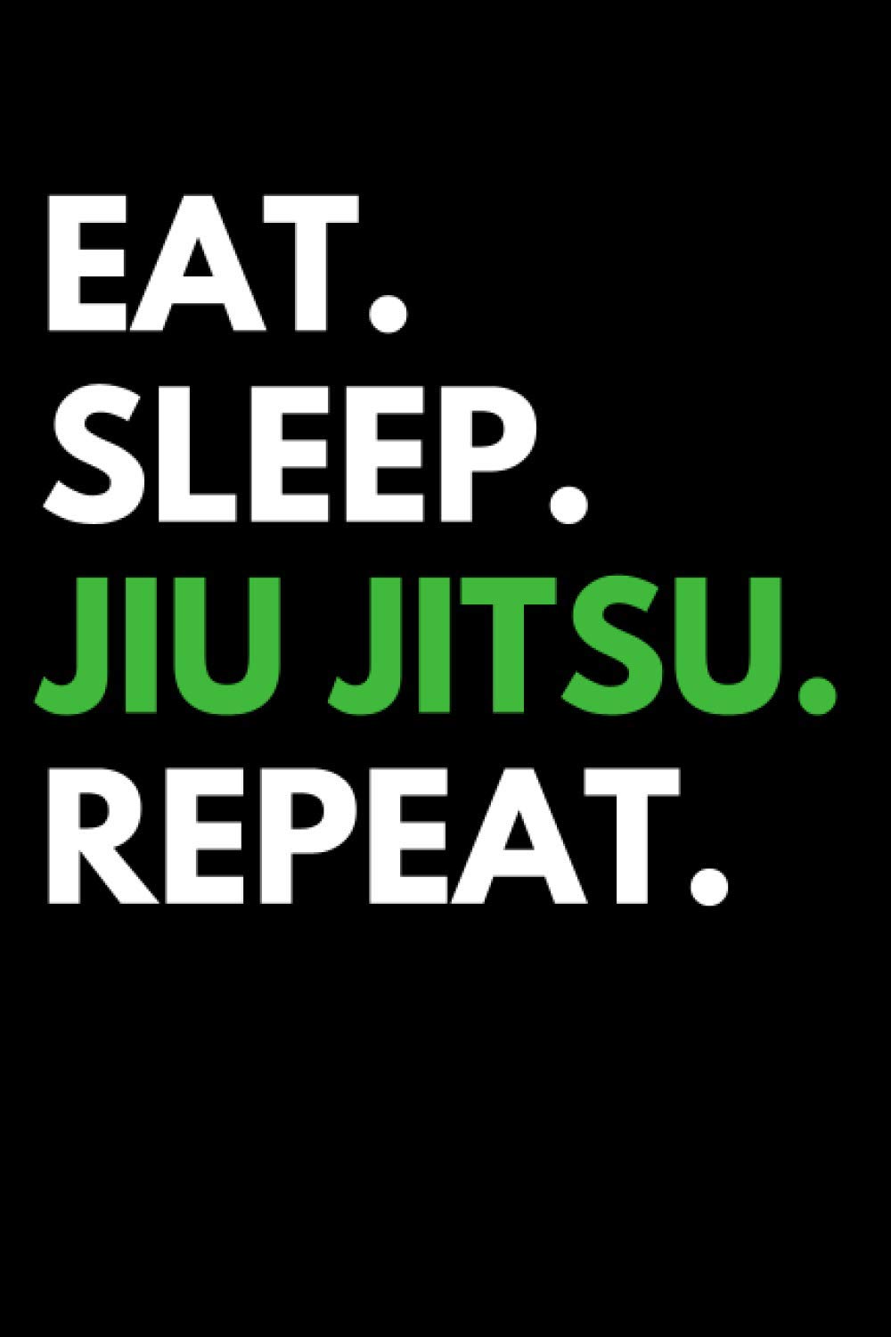Eat Sleep Jiu Jitsu Repeat: JiuJitsu Notebook With 120 Lined Pages, A Great Appreciation Gift Idea For Martial Artists (jiu jitsu gift)