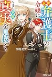 前世弁護士の令嬢は今日も華麗に真実を見抜く（ノベル） 【電子書籍限定特典SS付き】 (Mノベルスｆ)