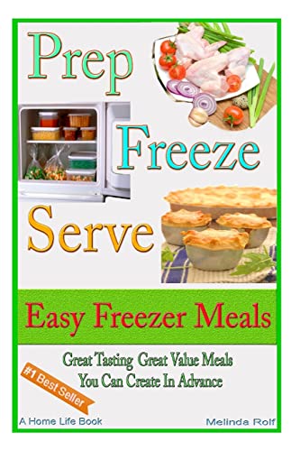 Prep Freeze Serve: Easy Freezer Meals: Great Tasting, Great Value Meals You Can Create in Advance (A Home Life Book)