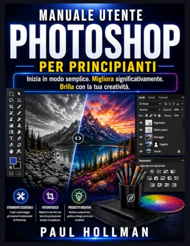Manuale utente di Adobe Photoshop per principianti: Inizia in modo semplice. Migliora significativamente. Brilla con la tua creatività.