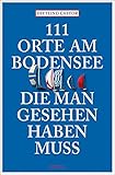  111 Orte am Bodensee, die man gesehen haben muss: Reiseführer