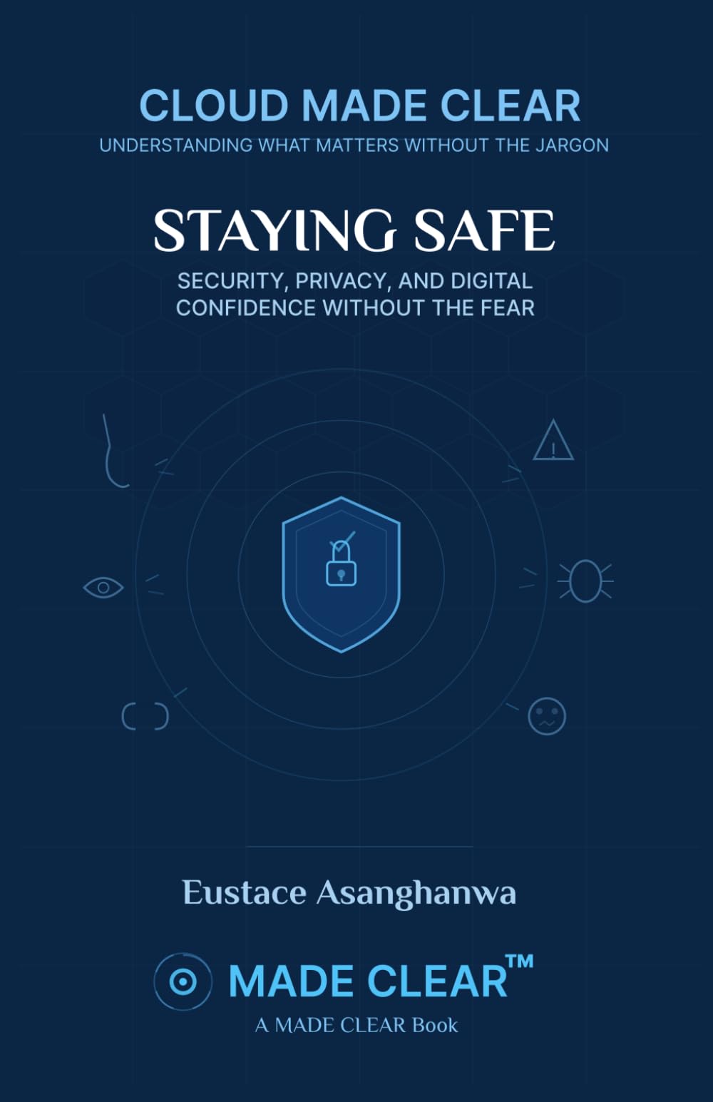 STAYING SAFE: SECURITY, PRIVACY, AND DIGITAL CONFIDENCE WITHOUT THE FEAR (CLOUD MADE CLEAR)