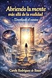 Abriendo la mente más allá de tu realidad : Desvelando el camino (Spanish Edition)