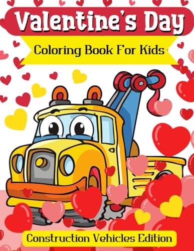 Valentine’s Day Coloring Book for Kids : Construction Vehicles Edition: Gift for Boys who Loves Tractor, Train, Digger, Truck, Car, Planes and More (Valentines Day Books for Kids)